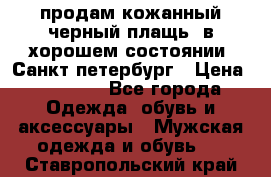 продам кожанный черный плащь. в хорошем состоянии. Санкт петербург › Цена ­ 15 000 - Все города Одежда, обувь и аксессуары » Мужская одежда и обувь   . Ставропольский край